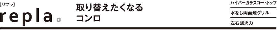 リプラ・取り替えたくなるコンロです。